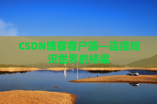 CSDN博客客户端—连接知识世界的桥梁